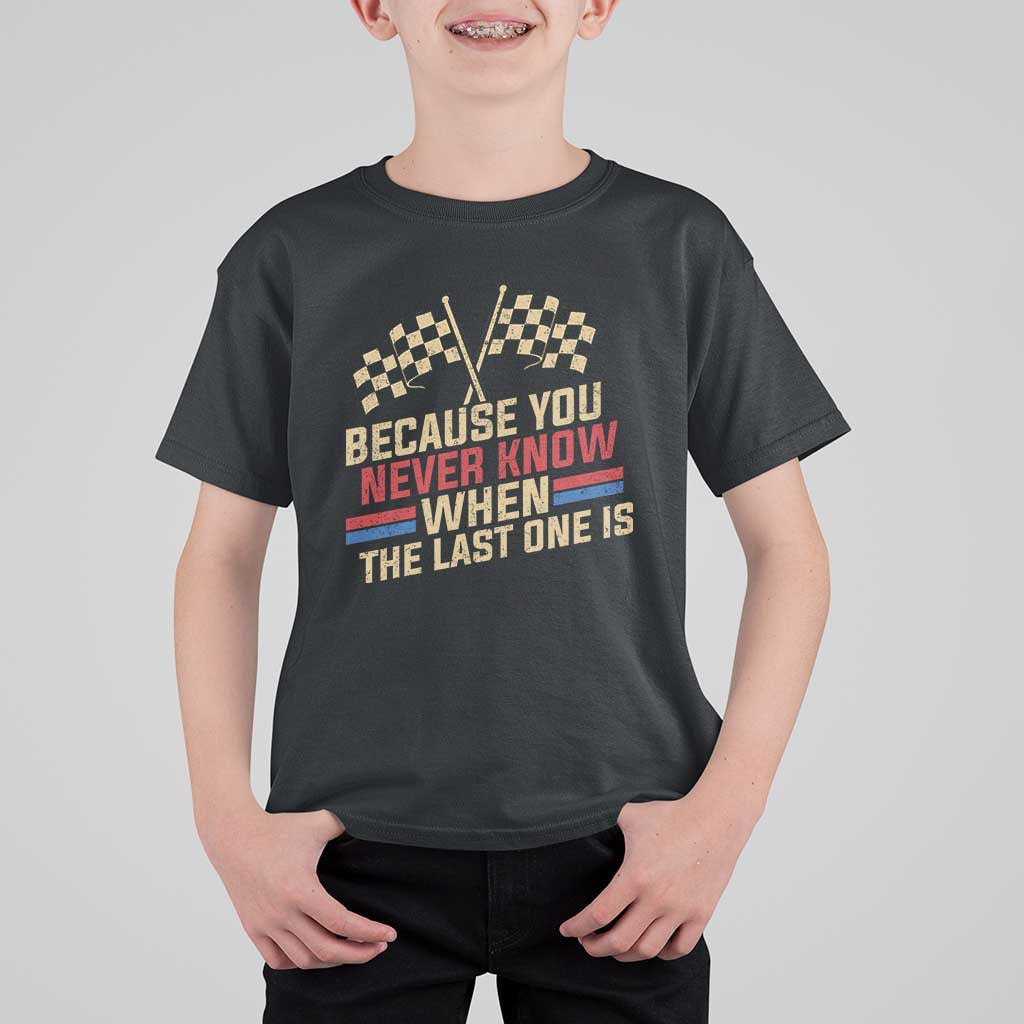 Because You Never Know When The Last One Is T Shirt For Kid Vintage Checkered Flag Racing Fans Memorial Tribute