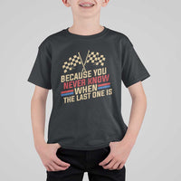 Because You Never Know When The Last One Is T Shirt For Kid Vintage Checkered Flag Racing Fans Memorial Tribute