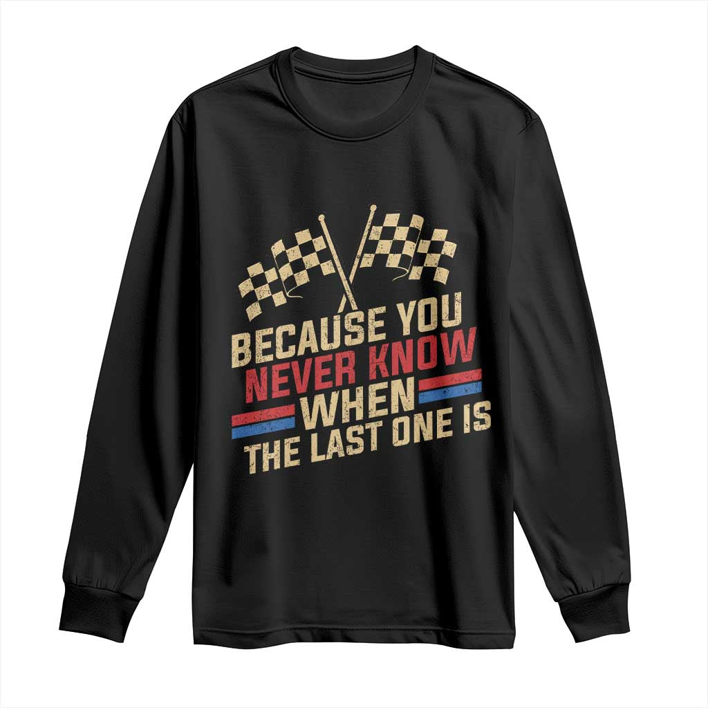 Because You Never Know When The Last One Is Long Sleeve Shirt Vintage Checkered Flag Racing Fans Memorial Tribute