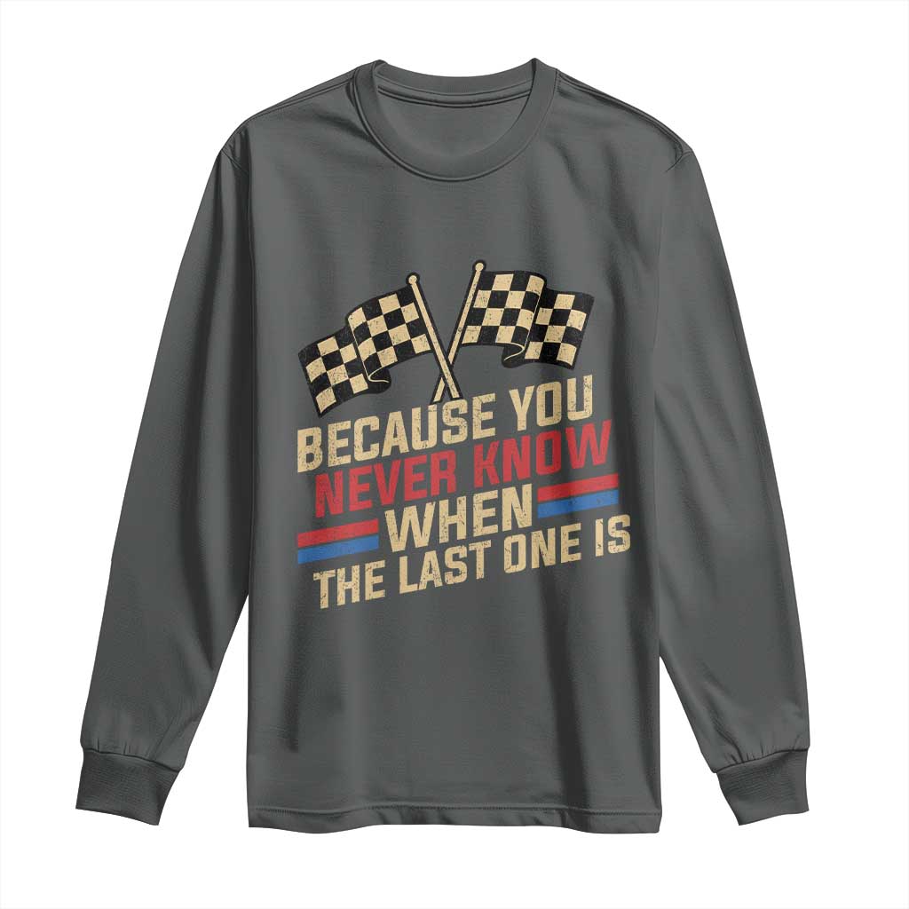 Because You Never Know When The Last One Is Long Sleeve Shirt Vintage Checkered Flag Racing Fans Memorial Tribute