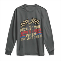 Because You Never Know When The Last One Is Long Sleeve Shirt Vintage Checkered Flag Racing Fans Memorial Tribute
