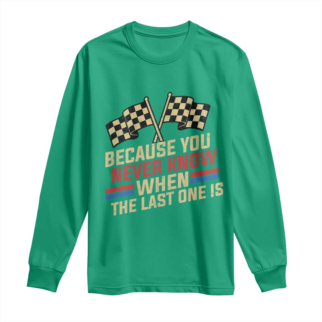 Because You Never Know When The Last One Is Long Sleeve Shirt Vintage Checkered Flag Racing Fans Memorial Tribute