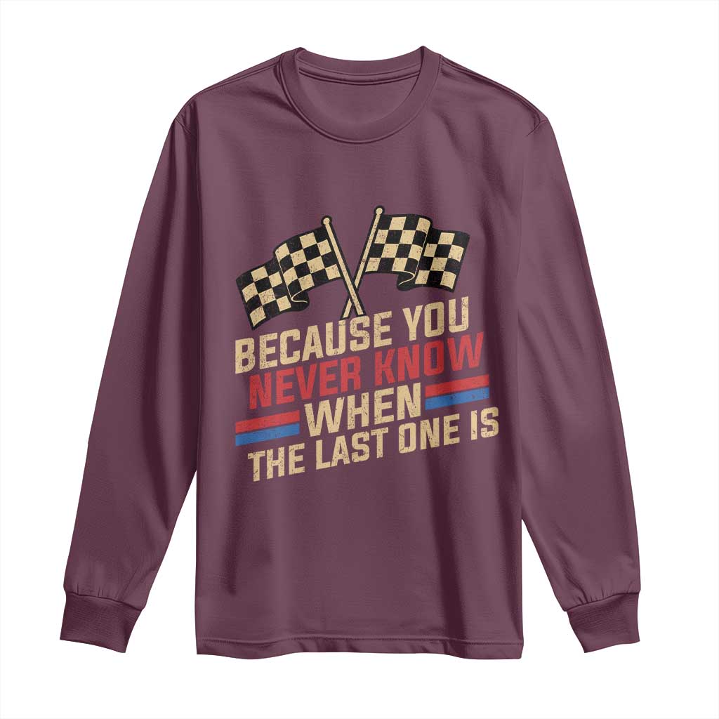 Because You Never Know When The Last One Is Long Sleeve Shirt Vintage Checkered Flag Racing Fans Memorial Tribute
