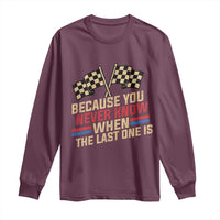 Because You Never Know When The Last One Is Long Sleeve Shirt Vintage Checkered Flag Racing Fans Memorial Tribute