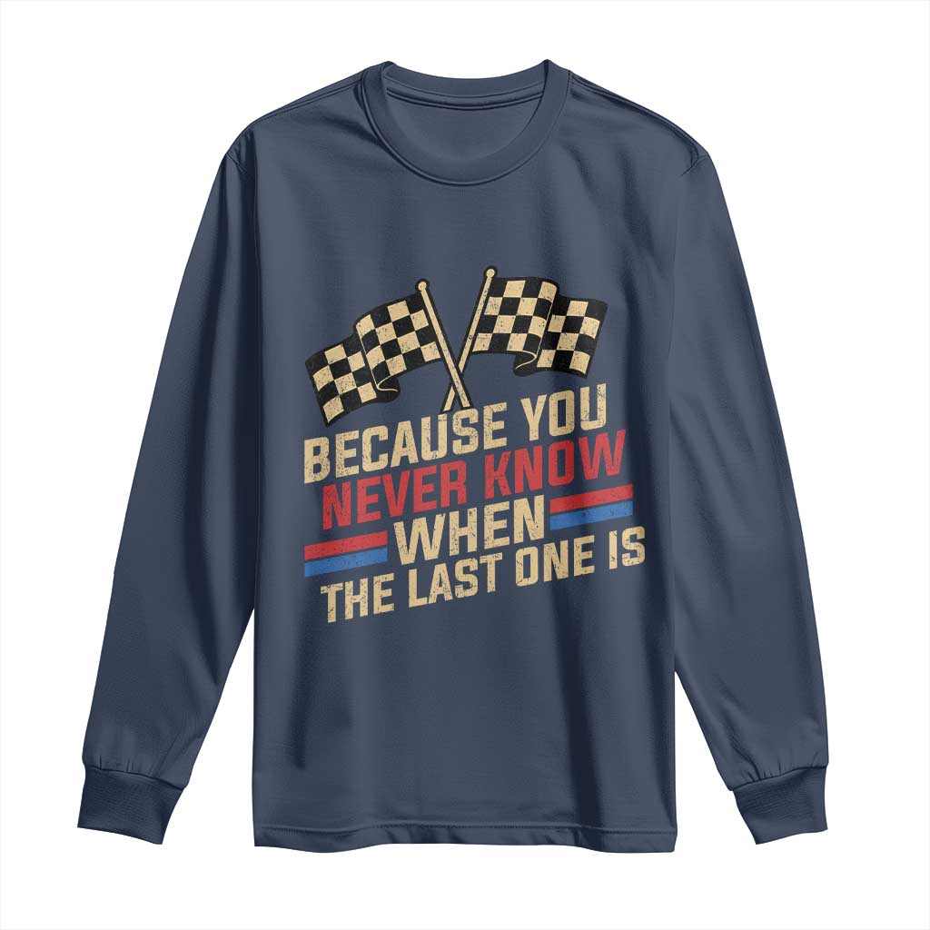 Because You Never Know When The Last One Is Long Sleeve Shirt Vintage Checkered Flag Racing Fans Memorial Tribute