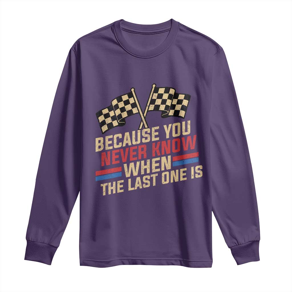 Because You Never Know When The Last One Is Long Sleeve Shirt Vintage Checkered Flag Racing Fans Memorial Tribute