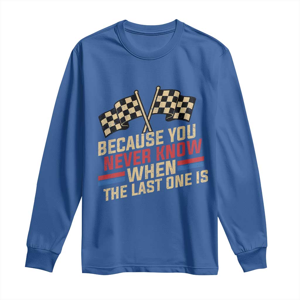 Because You Never Know When The Last One Is Long Sleeve Shirt Vintage Checkered Flag Racing Fans Memorial Tribute