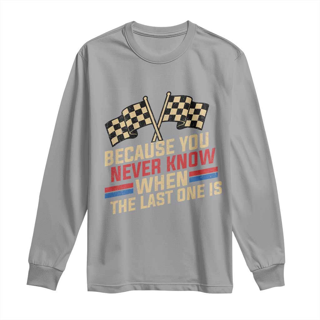 Because You Never Know When The Last One Is Long Sleeve Shirt Vintage Checkered Flag Racing Fans Memorial Tribute