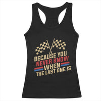 Because You Never Know When The Last One Is Racerback Tank Top Vintage Checkered Flag Racing Fans Memorial Tribute