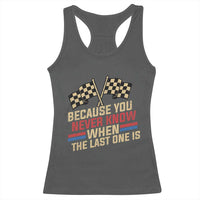 Because You Never Know When The Last One Is Racerback Tank Top Vintage Checkered Flag Racing Fans Memorial Tribute
