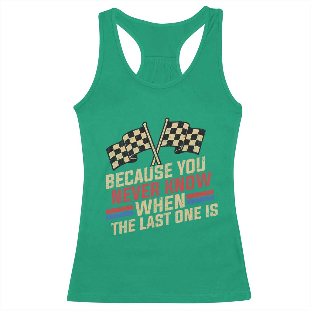 Because You Never Know When The Last One Is Racerback Tank Top Vintage Checkered Flag Racing Fans Memorial Tribute