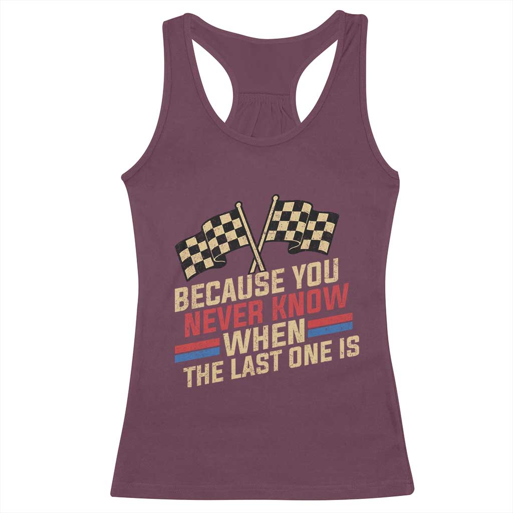Because You Never Know When The Last One Is Racerback Tank Top Vintage Checkered Flag Racing Fans Memorial Tribute