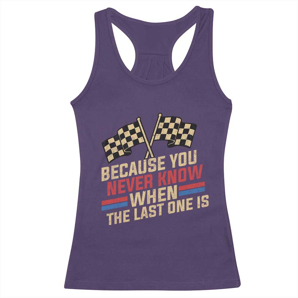 Because You Never Know When The Last One Is Racerback Tank Top Vintage Checkered Flag Racing Fans Memorial Tribute
