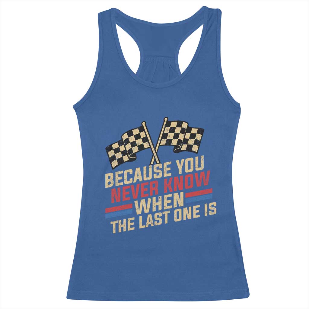 Because You Never Know When The Last One Is Racerback Tank Top Vintage Checkered Flag Racing Fans Memorial Tribute