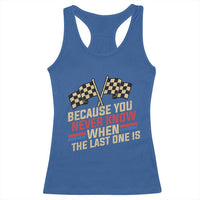 Because You Never Know When The Last One Is Racerback Tank Top Vintage Checkered Flag Racing Fans Memorial Tribute