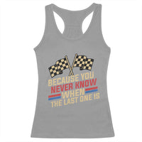 Because You Never Know When The Last One Is Racerback Tank Top Vintage Checkered Flag Racing Fans Memorial Tribute