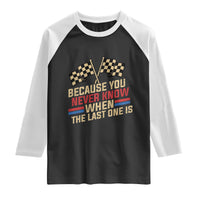 Because You Never Know When The Last One Is Raglan Shirt Vintage Checkered Flag Racing Fans Memorial Tribute