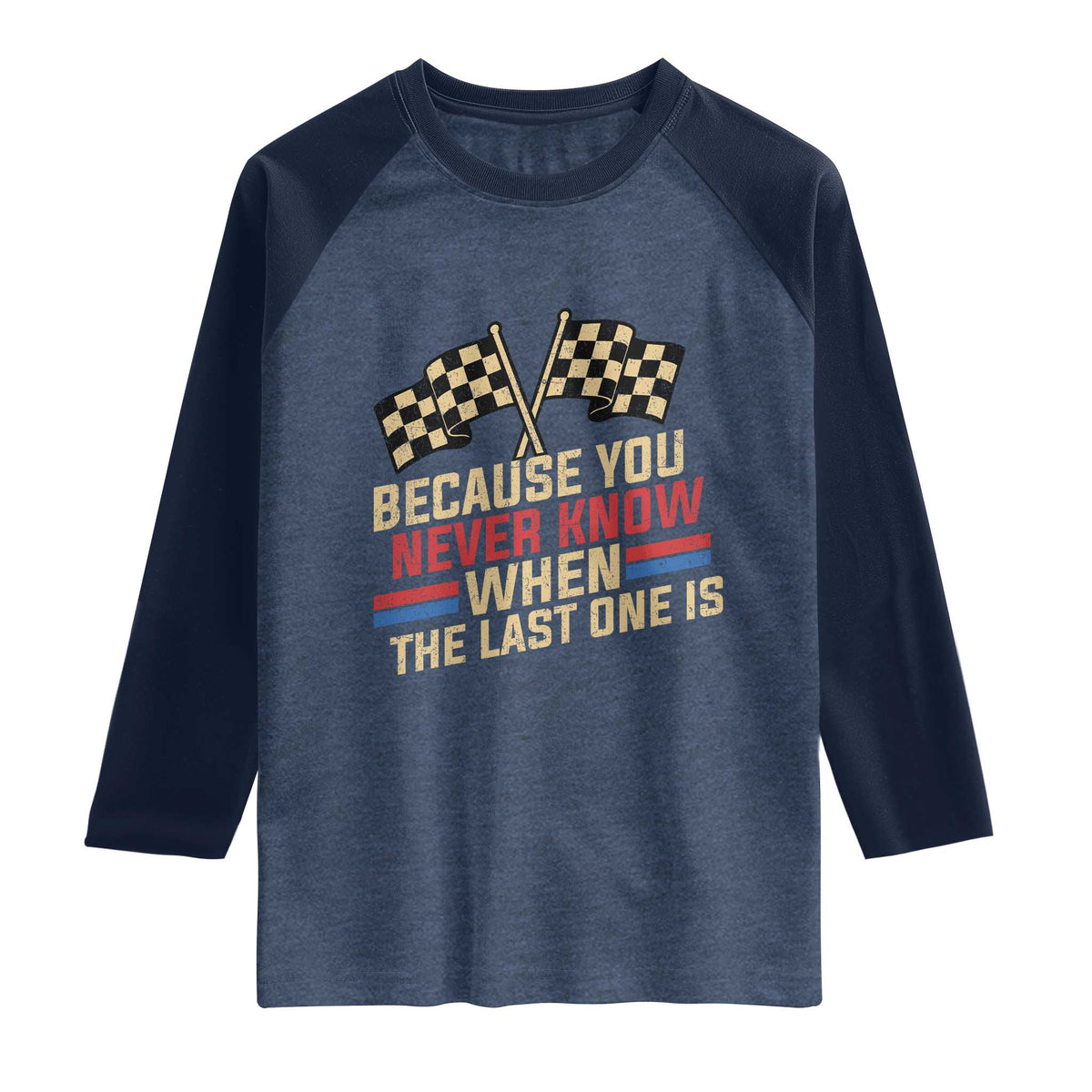 Because You Never Know When The Last One Is Raglan Shirt Vintage Checkered Flag Racing Fans Memorial Tribute