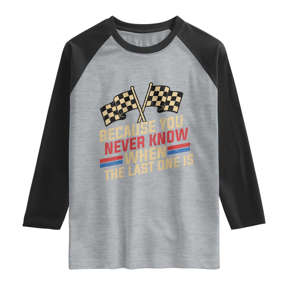 Because You Never Know When The Last One Is Raglan Shirt Vintage Checkered Flag Racing Fans Memorial Tribute