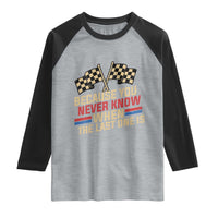 Because You Never Know When The Last One Is Raglan Shirt Vintage Checkered Flag Racing Fans Memorial Tribute