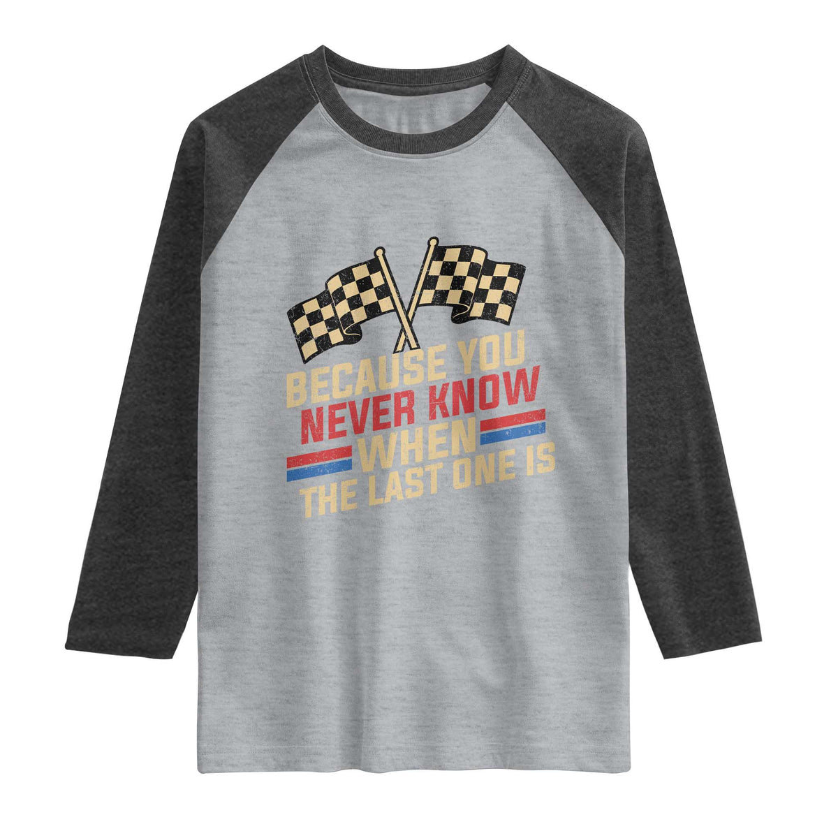 Because You Never Know When The Last One Is Raglan Shirt Vintage Checkered Flag Racing Fans Memorial Tribute