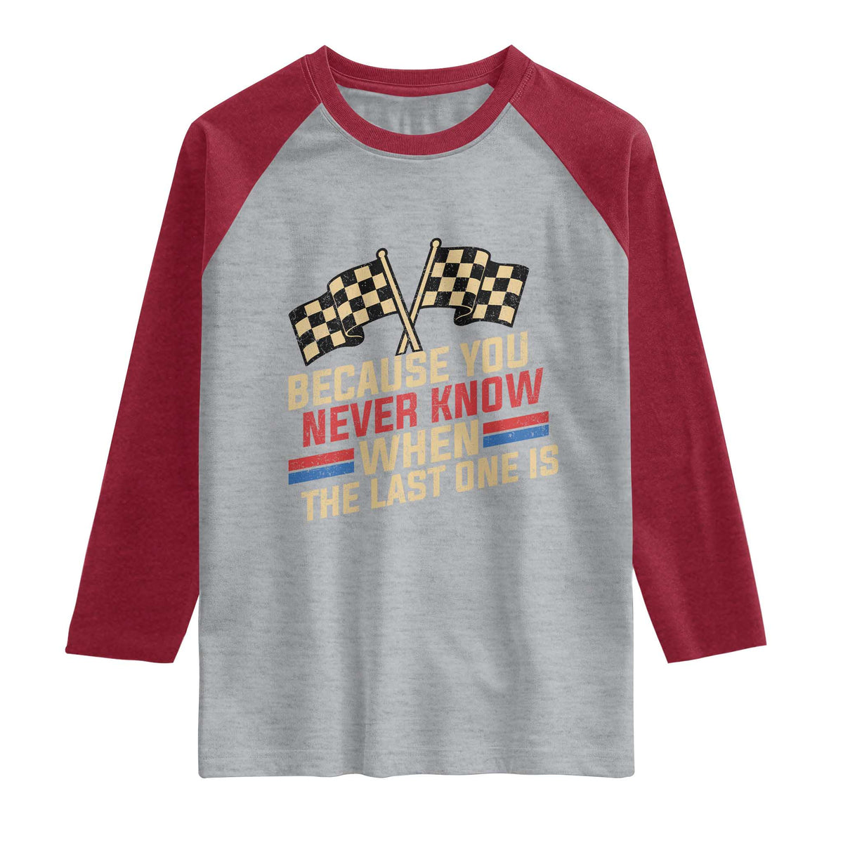 Because You Never Know When The Last One Is Raglan Shirt Vintage Checkered Flag Racing Fans Memorial Tribute