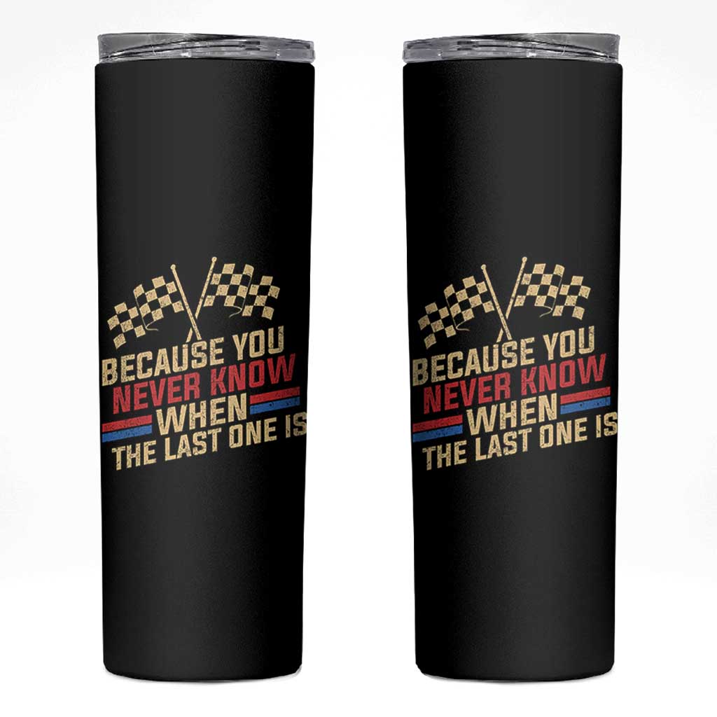 Because You Never Know When The Last One Is Skinny Tumbler Vintage Checkered Flag Racing Fans Memorial Tribute