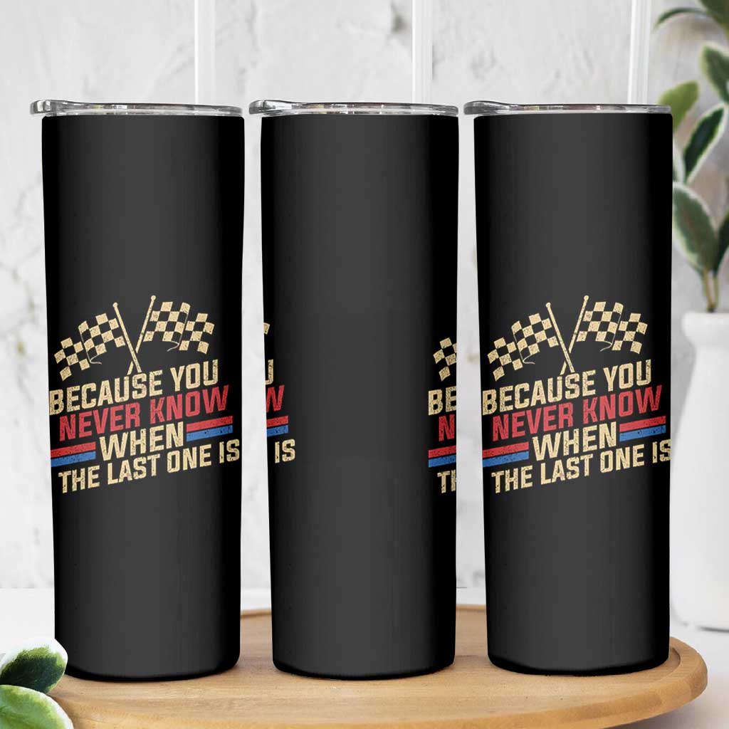 Because You Never Know When The Last One Is Skinny Tumbler Vintage Checkered Flag Racing Fans Memorial Tribute