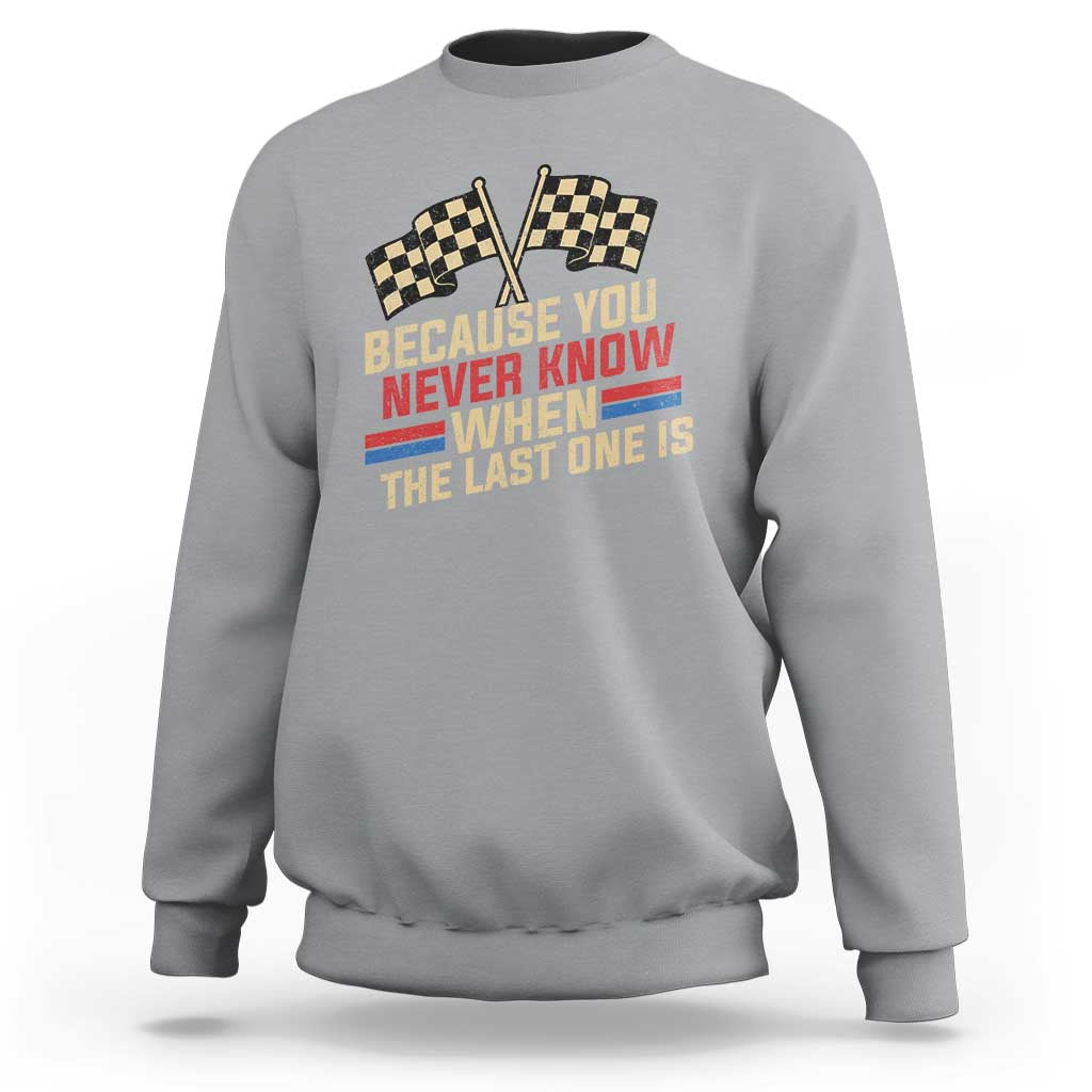 Because You Never Know When The Last One Is Sweatshirt Vintage Checkered Flag Racing Fans Memorial Tribute