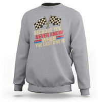 Because You Never Know When The Last One Is Sweatshirt Vintage Checkered Flag Racing Fans Memorial Tribute