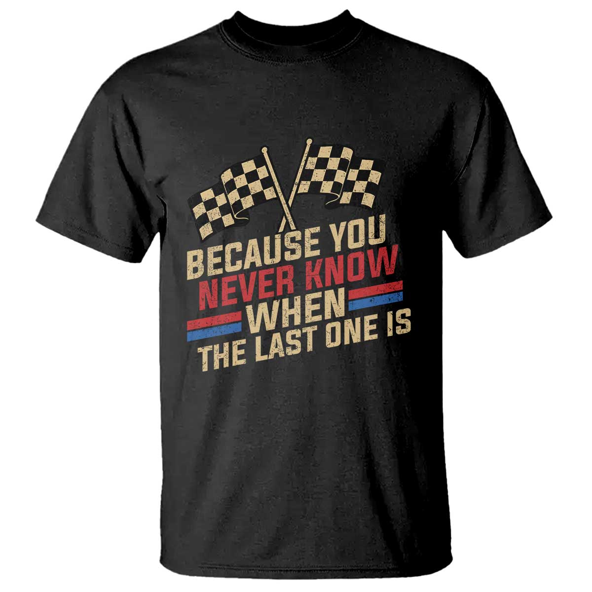 Because You Never Know When The Last One Is T Shirt Vintage Checkered Flag Racing Fans Memorial Tribute