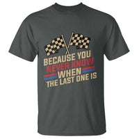 Because You Never Know When The Last One Is T Shirt Vintage Checkered Flag Racing Fans Memorial Tribute