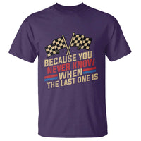 Because You Never Know When The Last One Is T Shirt Vintage Checkered Flag Racing Fans Memorial Tribute