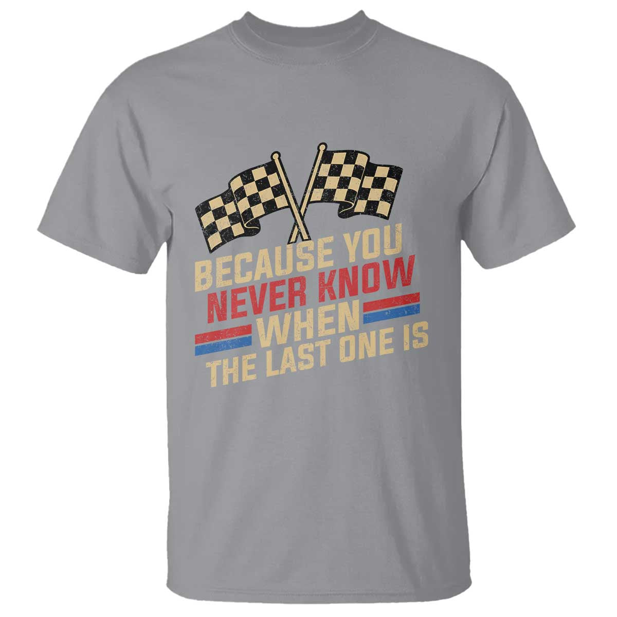 Because You Never Know When The Last One Is T Shirt Vintage Checkered Flag Racing Fans Memorial Tribute
