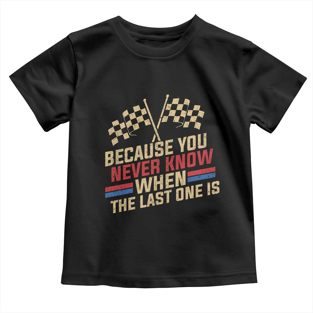 Because You Never Know When The Last One Is Toddler T Shirt Vintage Checkered Flag Racing Fans Memorial Tribute
