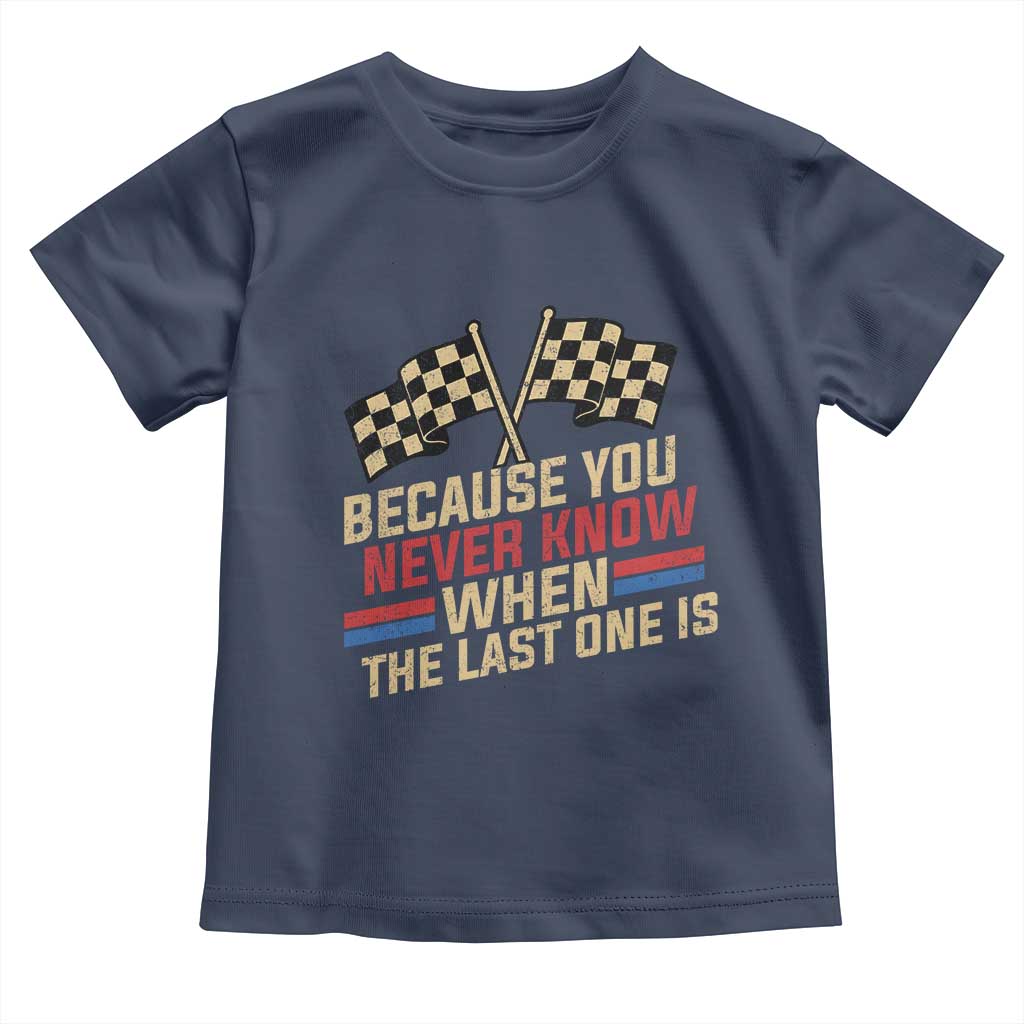 Because You Never Know When The Last One Is Toddler T Shirt Vintage Checkered Flag Racing Fans Memorial Tribute