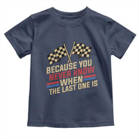 Because You Never Know When The Last One Is Toddler T Shirt Vintage Checkered Flag Racing Fans Memorial Tribute