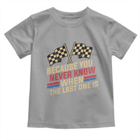 Because You Never Know When The Last One Is Toddler T Shirt Vintage Checkered Flag Racing Fans Memorial Tribute