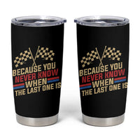 Because You Never Know When The Last One Is Tumbler Cup Vintage Checkered Flag Racing Fans Memorial Tribute