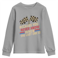 Because You Never Know When The Last One Is Youth Sweatshirt Vintage Checkered Flag Racing Fans Memorial Tribute