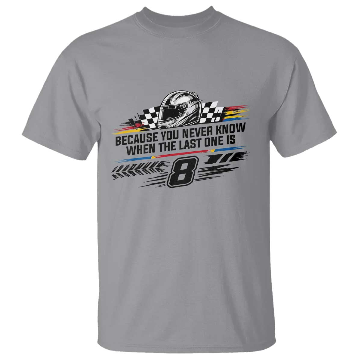Because You Never Know When The Last One Is T Shirt Rowdy Number 8 Racing Fans Memorial Tribute