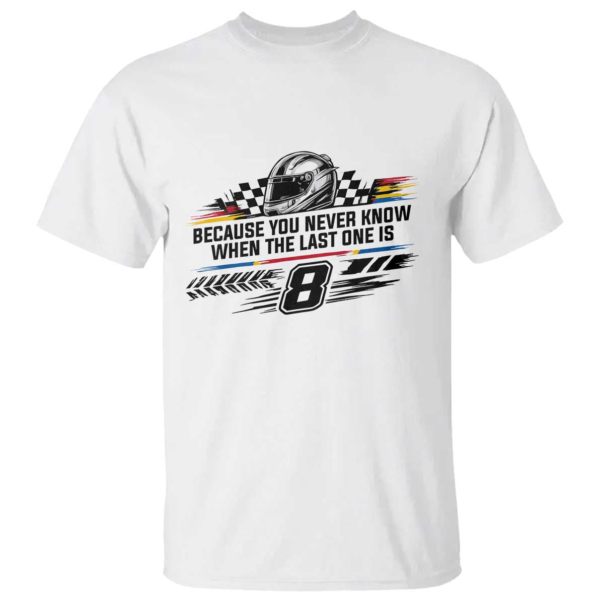 Because You Never Know When The Last One Is T Shirt Rowdy Number 8 Racing Fans Memorial Tribute