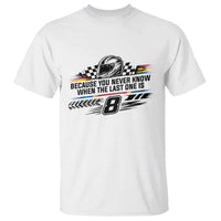 Because You Never Know When The Last One Is T Shirt Rowdy Number 8 Racing Fans Memorial Tribute