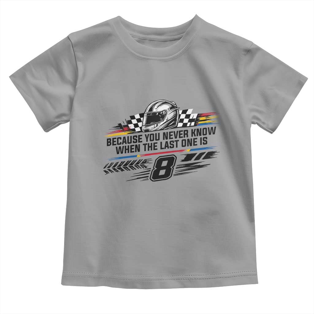 Because You Never Know When The Last One Is Toddler T Shirt Rowdy Number 8 Racing Fans Memorial Tribute