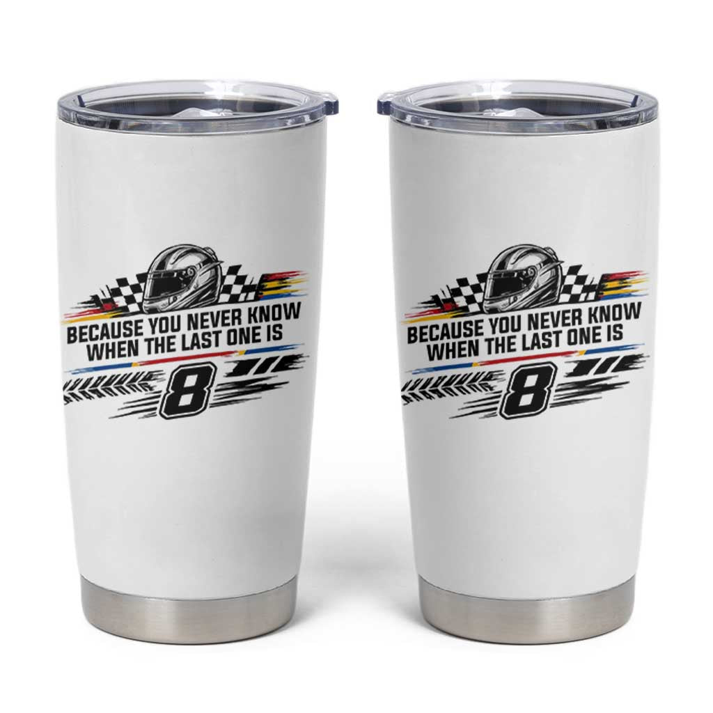 Because You Never Know When The Last One Is Tumbler Cup Rowdy Number 8 Racing Fans Memorial Tribute