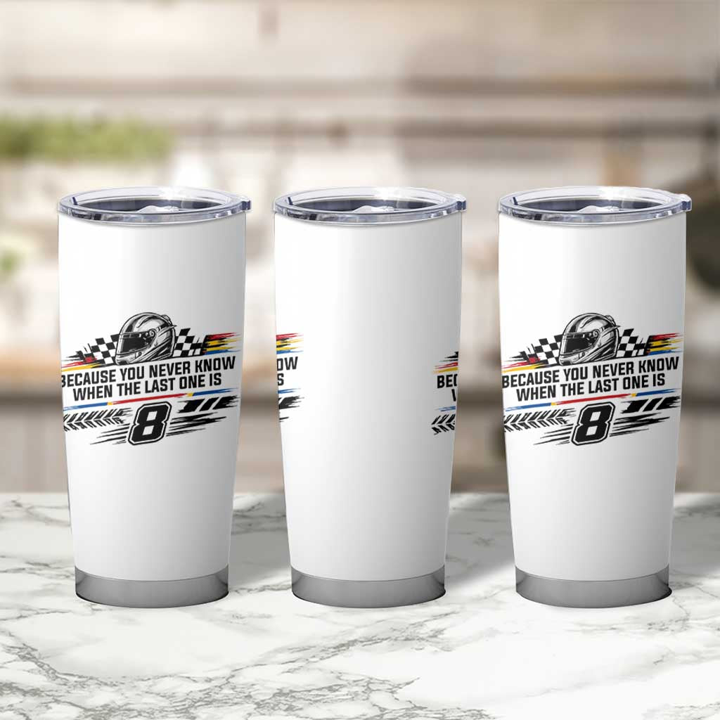 Because You Never Know When The Last One Is Tumbler Cup Rowdy Number 8 Racing Fans Memorial Tribute