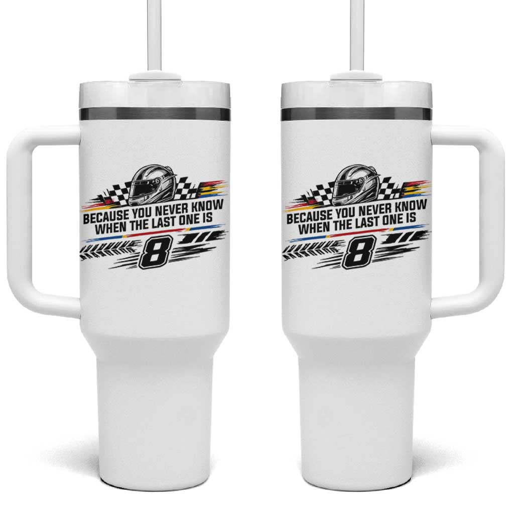 Because You Never Know When The Last One Is Tumbler With Handle Rowdy Number 8 Racing Fans Memorial Tribute