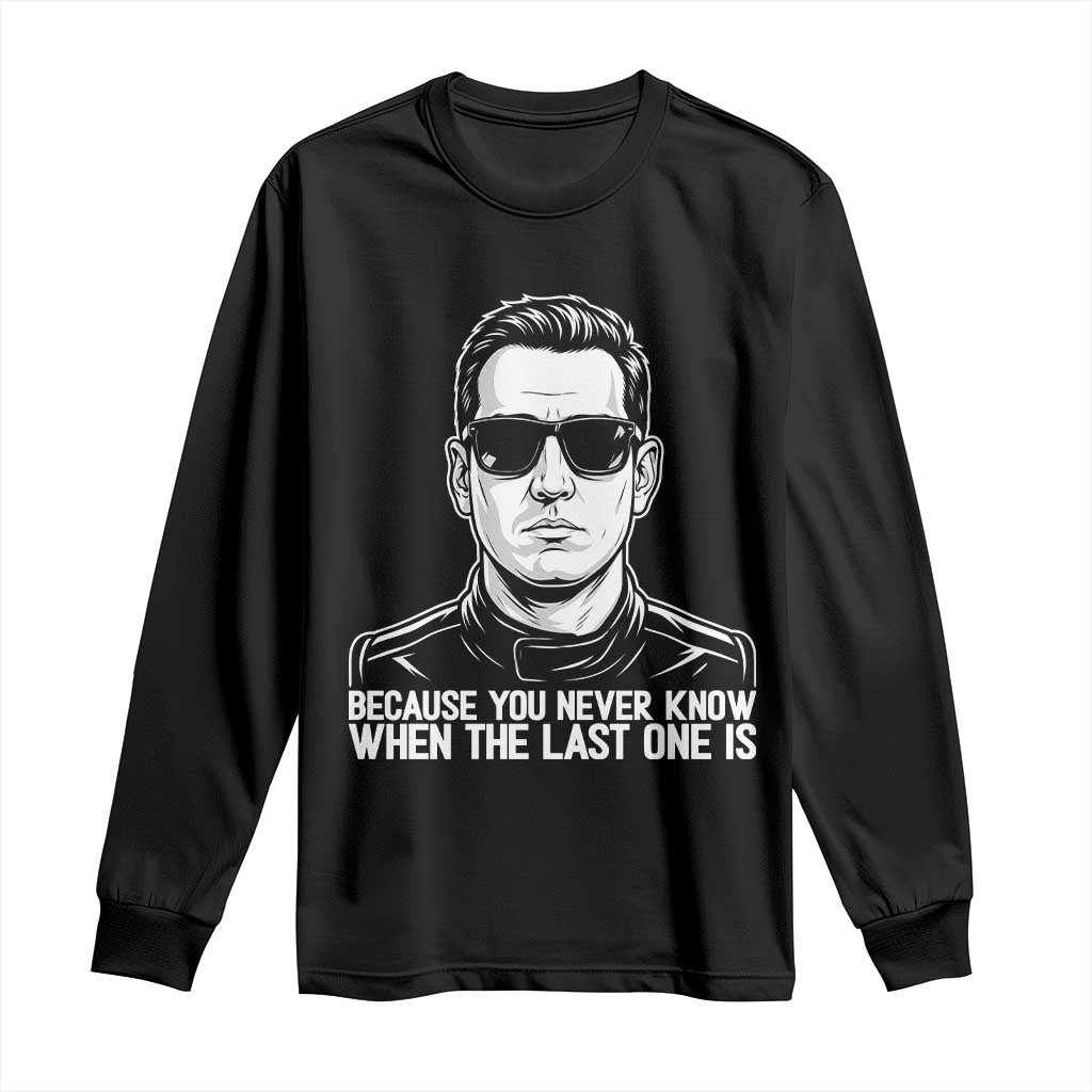 Because You Never Know When The Last One Is Long Sleeve Shirt Legendary Stock Car Racing Driver Memorial Tribute