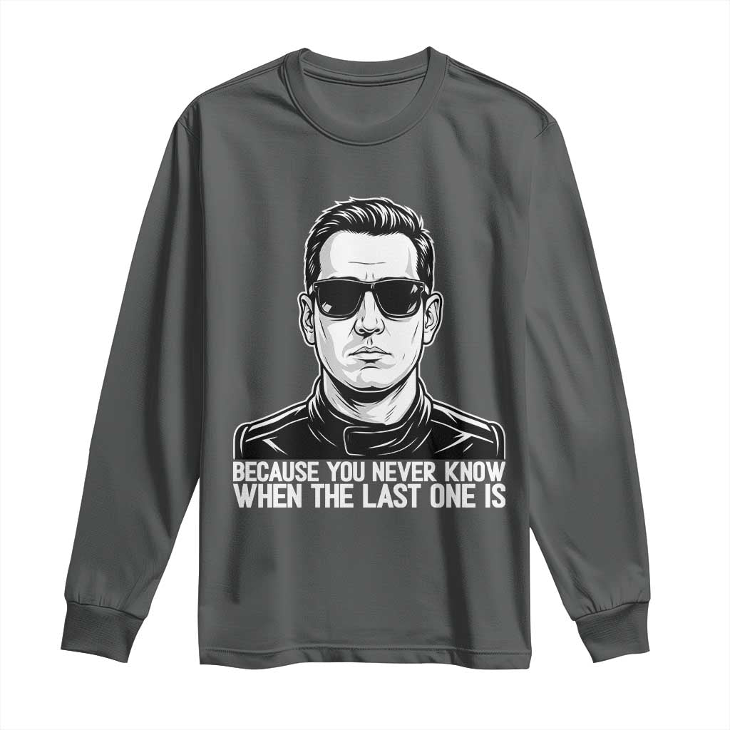 Because You Never Know When The Last One Is Long Sleeve Shirt Legendary Stock Car Racing Driver Memorial Tribute