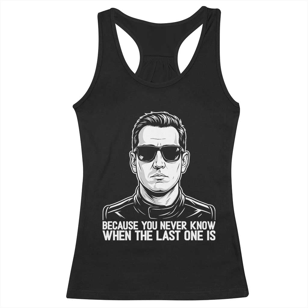 Because You Never Know When The Last One Is Racerback Tank Top Legendary Stock Car Racing Driver Memorial Tribute